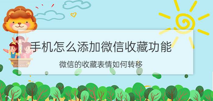 手机怎么添加微信收藏功能 微信的收藏表情如何转移？或者备份？